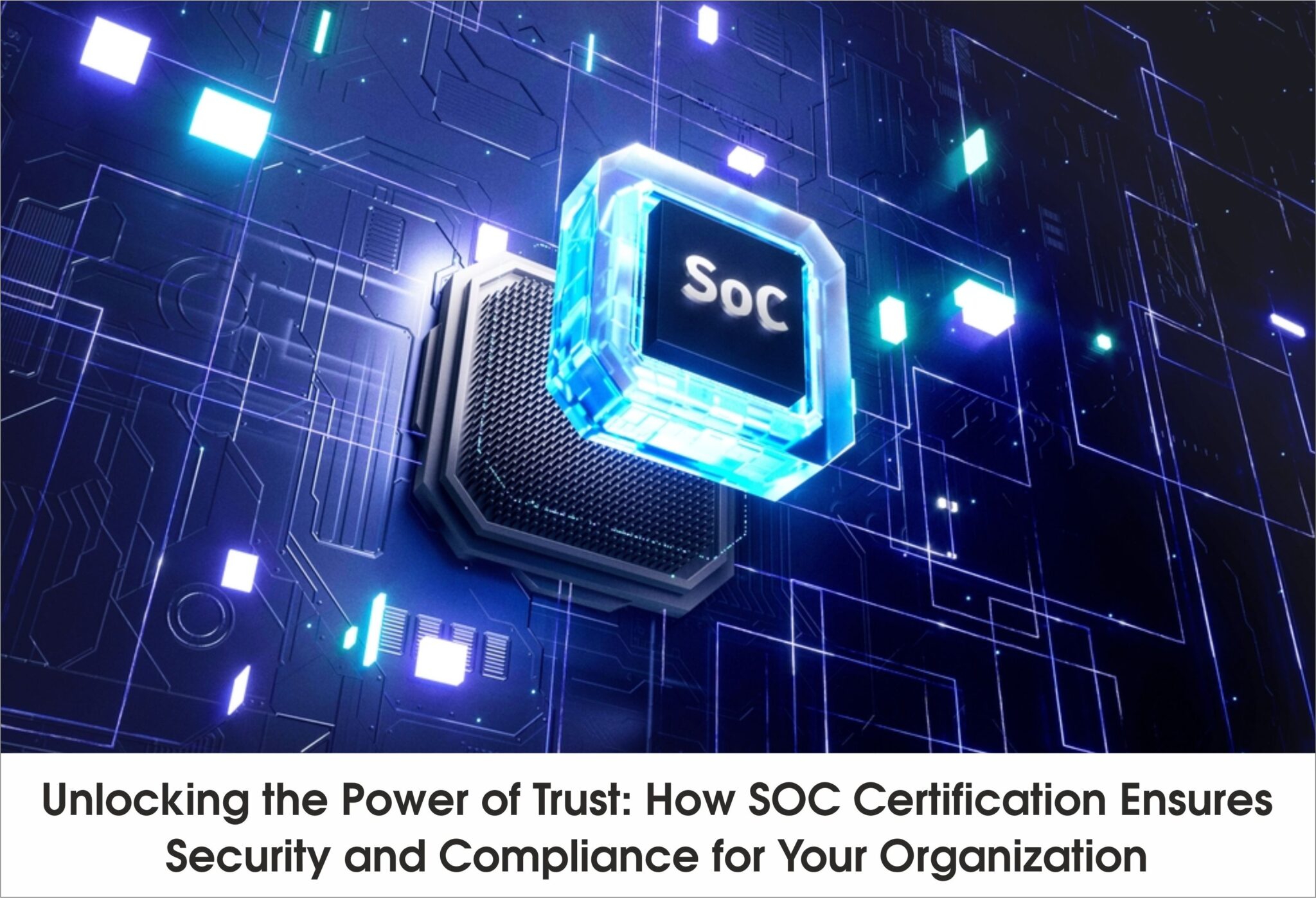 Unlocking the Power of Trust: How SOC Certification Ensures Security and Compliance for Your Organization