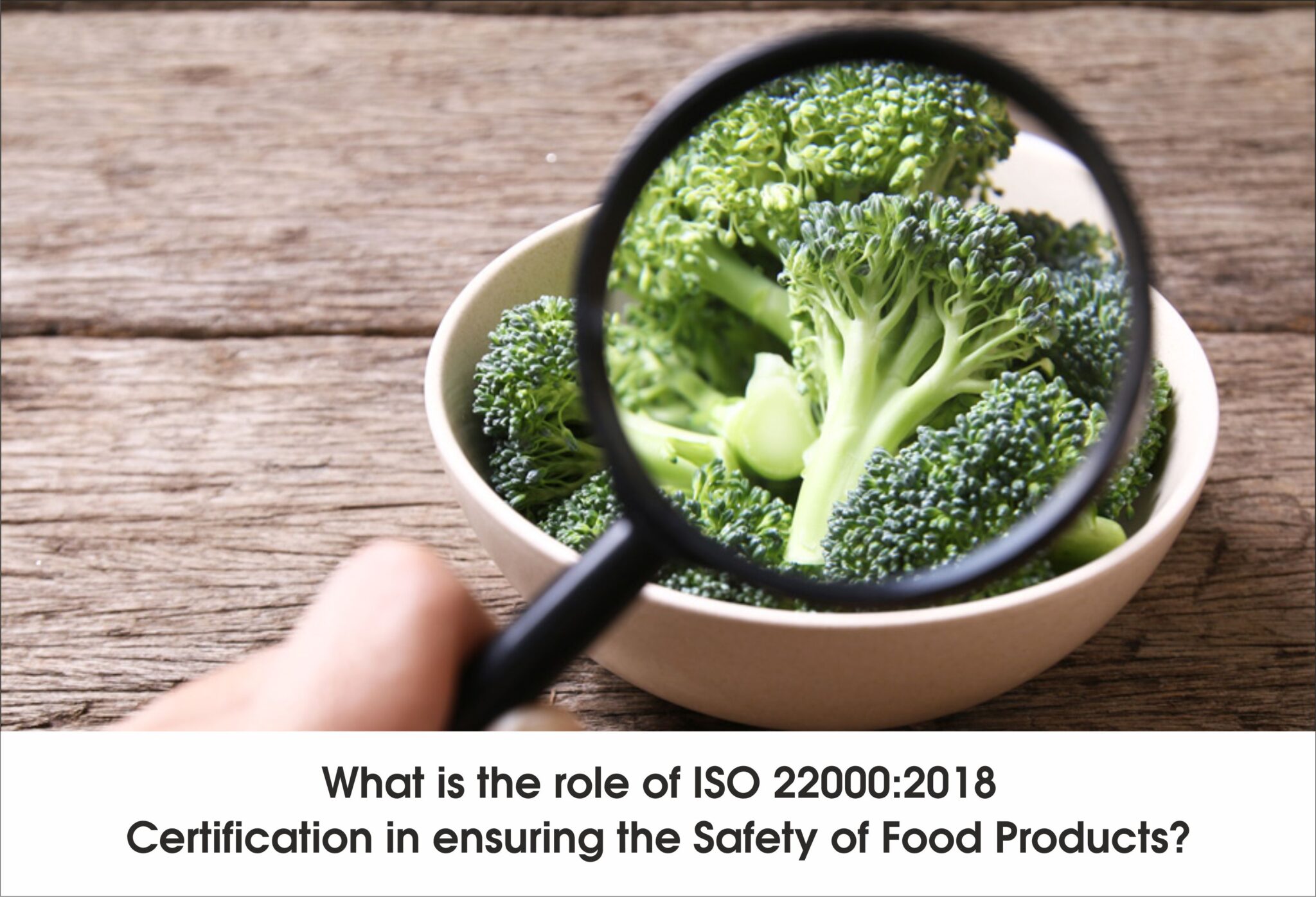 What is the role of ISO 22000:2018 Certification in ensuring the Safety of Food Products?
